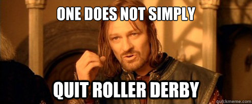 one does not simply quit roller derby  One Does Not Simply