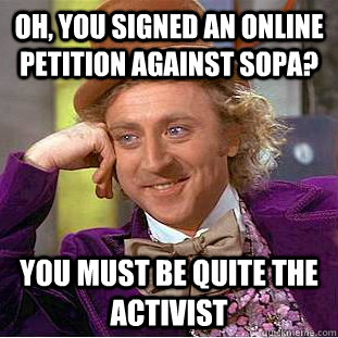 Oh, You signed an online petition against SOPA? You must be quite the activist   Creepy Wonka