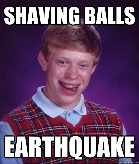 shaving balls earthquake  Bad Luck Brian