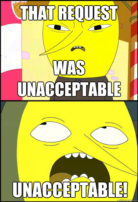 that request was unacceptable  Unacceptable!   Lemongrab