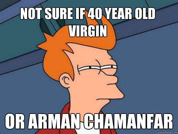 Not sure if 40 year old virgin or arman chamanfar  Futurama Fry
