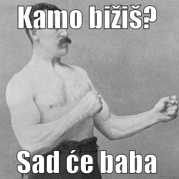 KAMO BIŽIŠ? SAD ĆE BABA overly manly man