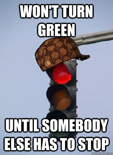 won't turn green until somebody else has to stop - won't turn green until somebody else has to stop  Scumbag traffic light
