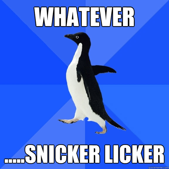 Whatever .....snicker licker   Socially Awkward Penguin