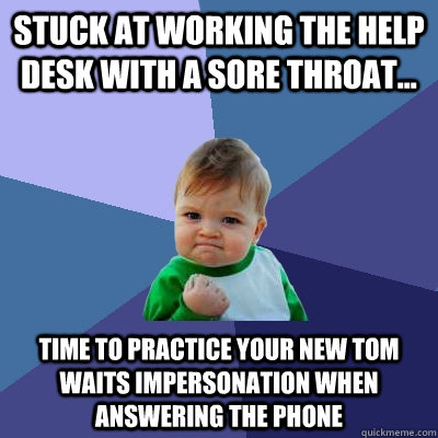 Stuck at working the help desk with a sore throat... time to practice your new tom waits impersonation when answering the phone  Success Kid