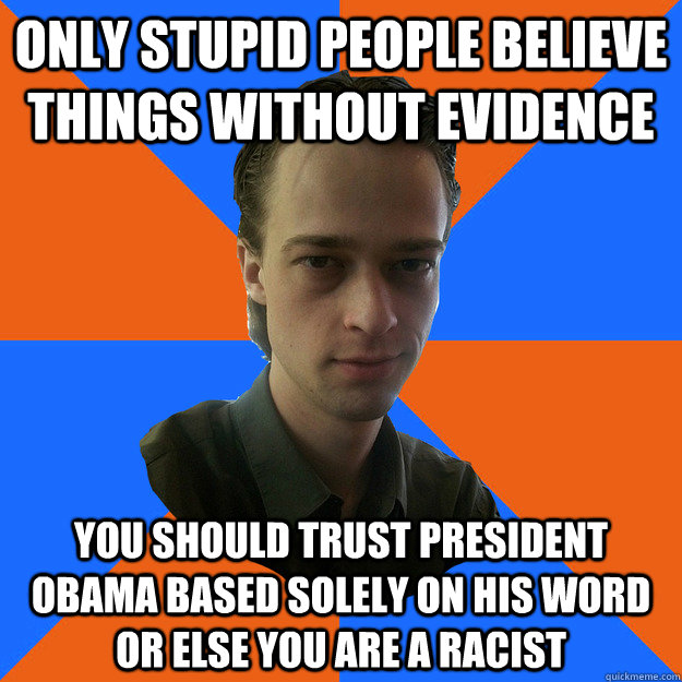 only stupid people believe things without evidence you should trust president obama based solely on his word or else you are a racist - only stupid people believe things without evidence you should trust president obama based solely on his word or else you are a racist  AtheistKult