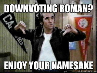 Downvoting Roman? Enjoy your namesake - Downvoting Roman? Enjoy your namesake  DoubleDown Fonzie