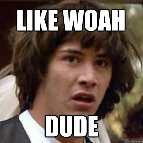 Like woah dude  conspiracy keanu