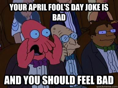YOUR APRIL FOOL'S DAY JOKE IS BAD AND YOU SHOULD FEEL BAD  Critical Zoidberg