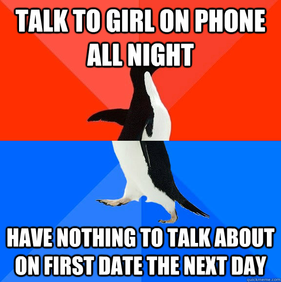 Talk to girl on phone all night have nothing to talk about on first date the next day  Socially Awesome Awkward Penguin