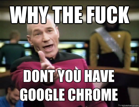 why the fuck dont you have google chrome  Annoyed Picard HD