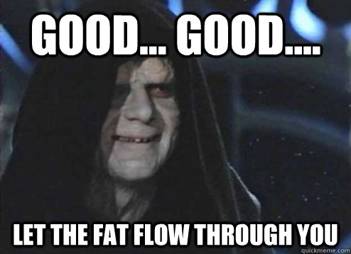 good... good.... Let the fat flow through you  