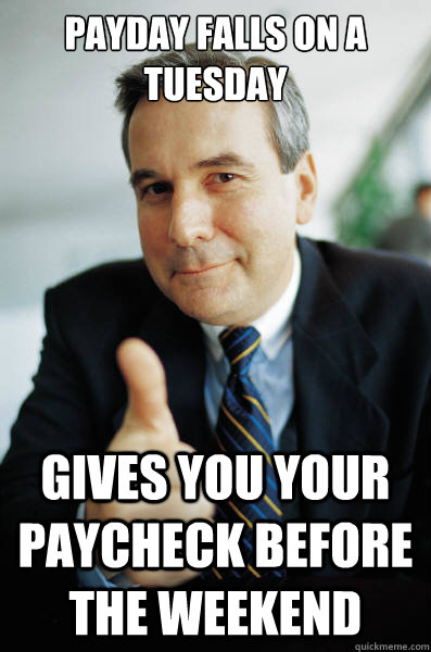 payday falls on a tuesday gives you your paycheck before the weekend - payday falls on a tuesday gives you your paycheck before the weekend  Good Guy Boss