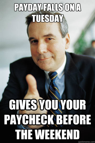 payday falls on a tuesday gives you your paycheck before the weekend  Good Guy Boss