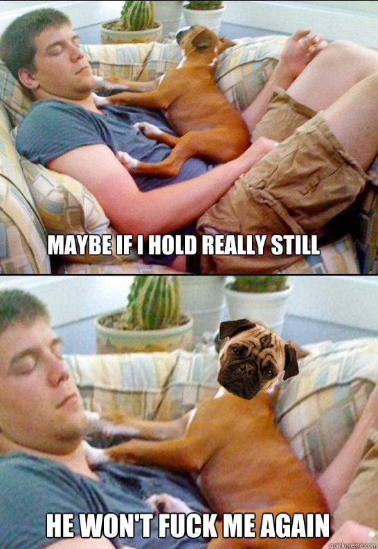 Maybe If I hold really still He won't fuck me again - Maybe If I hold really still He won't fuck me again  Dog Fucker Dave
