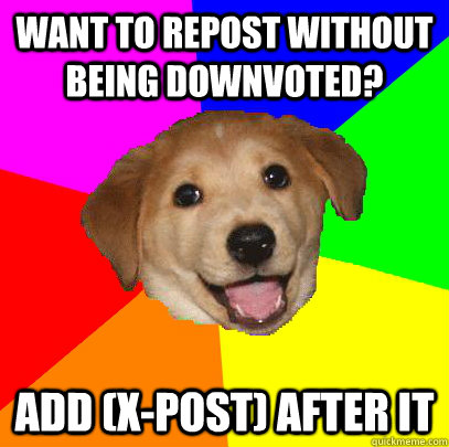 Want to repost without being downvoted? add (x-post) after it - Want to repost without being downvoted? add (x-post) after it  Advice Dog