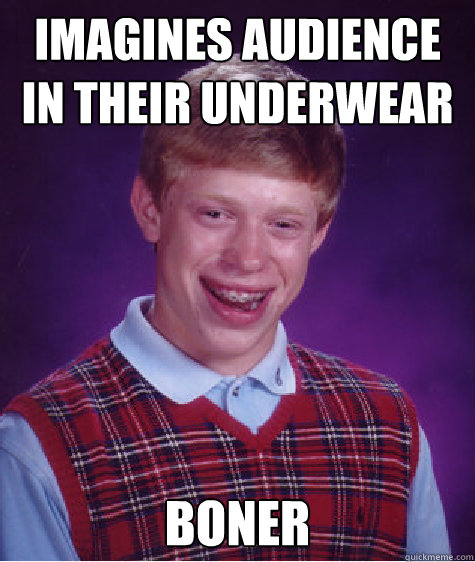 Imagines audience in their underwear Boner  Bad Luck Brian