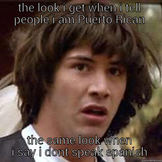 THE LOOK I GET WHEN I TELL PEOPLE I AM PUERTO RICAN THE SAME LOOK WHEN I SAY I DONT SPEAK SPANISH conspiracy keanu