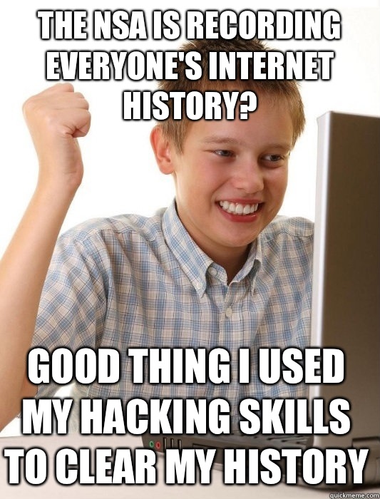 The NSA is recording everyone's Internet history? Good thing I used my hacking skills to clear my history   First Day on the Internet Kid