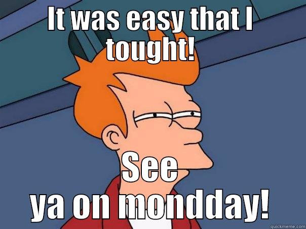 IT WAS EASY THAT I TOUGHT! SEE YA ON MONDDAY! Futurama Fry