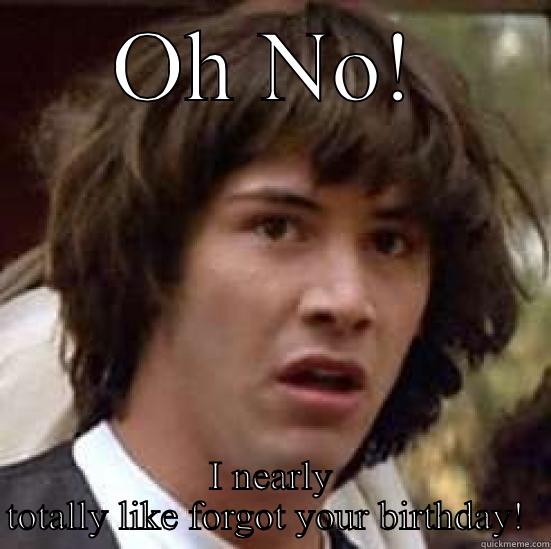 OH NO! I NEARLY TOTALLY LIKE FORGOT YOUR BIRTHDAY!  conspiracy keanu