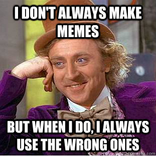 i don't always make memes but when i do, i always use the wrong ones  Condescending Wonka