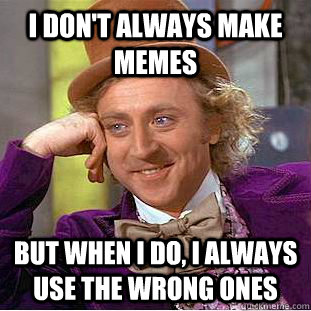 i don't always make memes but when i do, i always use the wrong ones - i don't always make memes but when i do, i always use the wrong ones  Condescending Wonka