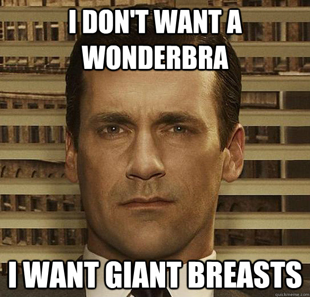 I don't want a wonderbra I want giant breasts  
