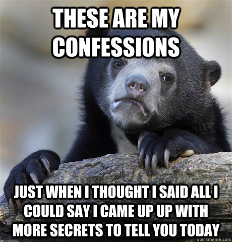 THESE ARE MY CONFESSIONS Just when I thought I said all I could say I came up up with more secrets to tell you today  Confession Bear