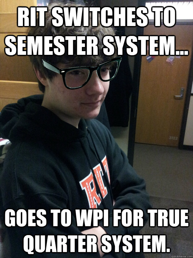 RIT switches to semester system... Goes to WPI for true quarter system. - RIT switches to semester system... Goes to WPI for true quarter system.  Hipster Steve