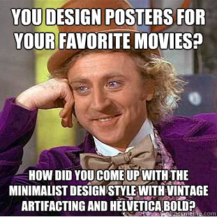 you design posters for your favorite movies? How did you come up with the minimalist design style with vintage artifacting and helvetica bold? - you design posters for your favorite movies? How did you come up with the minimalist design style with vintage artifacting and helvetica bold?  Condescending Wonka