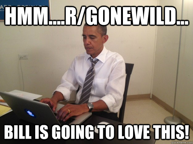 hmm....r/gonewild... Bill is going to love this!  