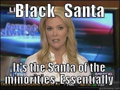      BLACK   SANTA      IT'S THE SANTA OF THE MINORITIES, ESSENTIALLY Megyn Kelly