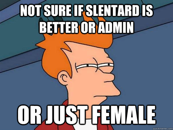 Not sure if slentard is better or admin or just female  Futurama Fry