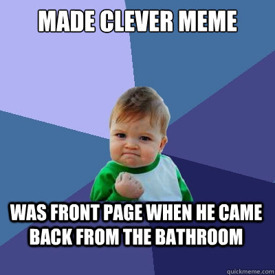 Made clever meme was front page when he came back from the bathroom  Success Kid