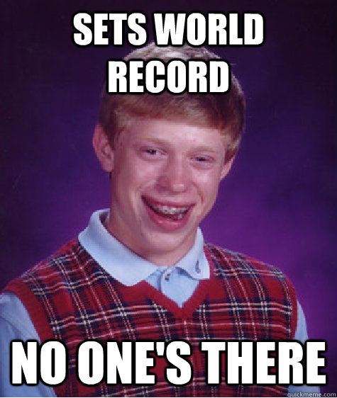 Sets world record No one's there   Badluckbrian