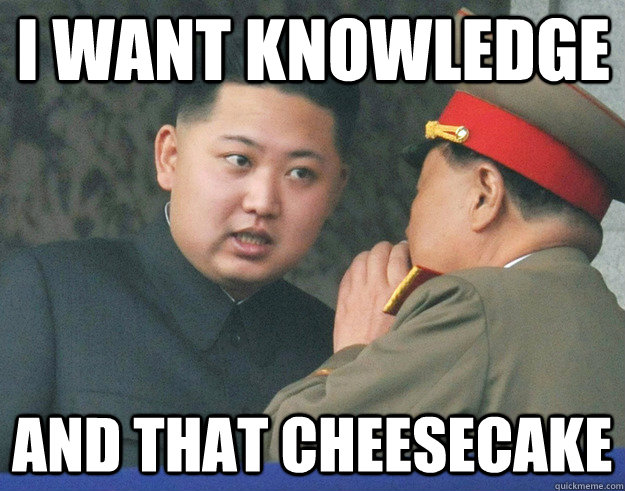 i want knowledge and that cheesecake - i want knowledge and that cheesecake  Hungry Kim Jong Un