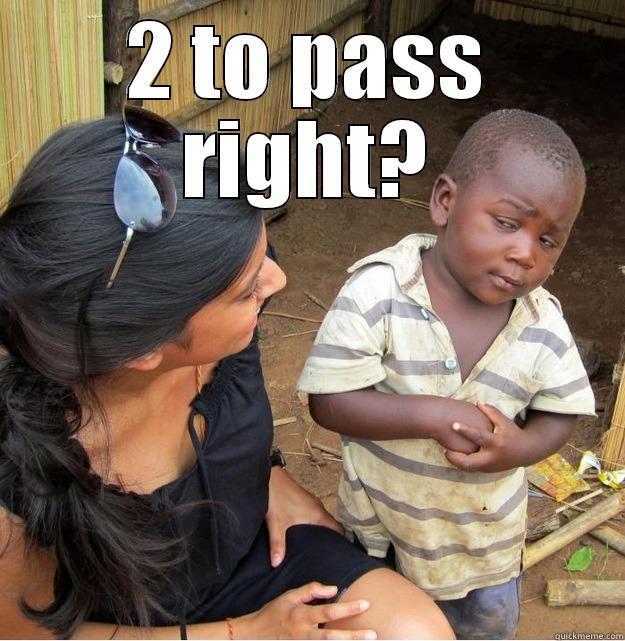 2 TO PASS RIGHT?  Skeptical Third World Kid