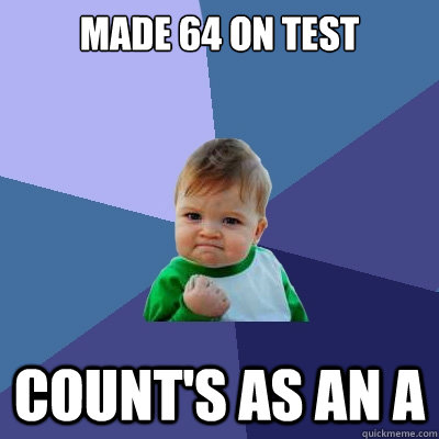 Made 64 on test Count's as an A  Success Kid