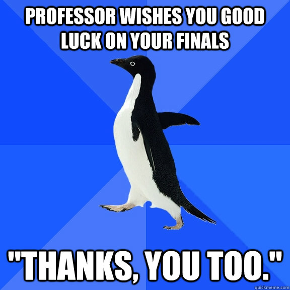 Professor wishes you good luck on your finals 
