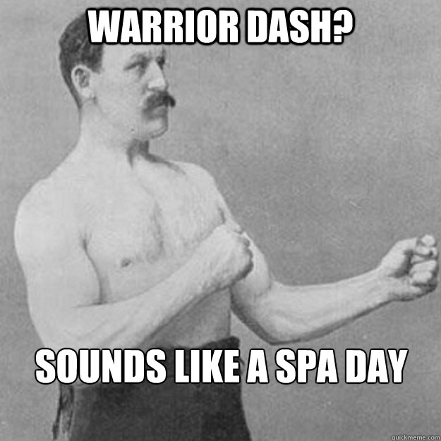 Warrior Dash? sounds like a spa day

  overly manly man