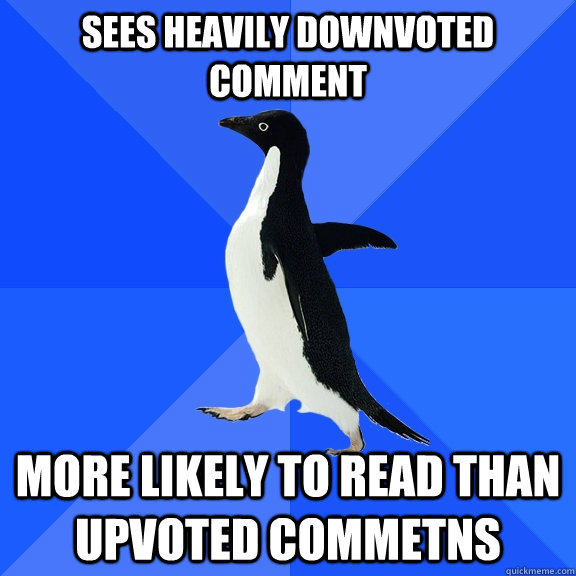 Sees heavily downvoted comment more likely to read than upvoted commetns  Socially Awkward Penguin
