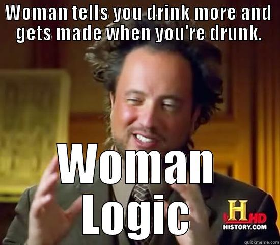 WOMAN TELLS YOU DRINK MORE AND GETS MADE WHEN YOU'RE DRUNK. WOMAN LOGIC Ancient Aliens