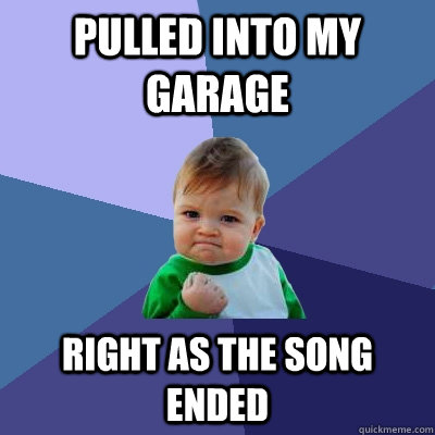 Pulled into my garage right as the song ended   Success Kid
