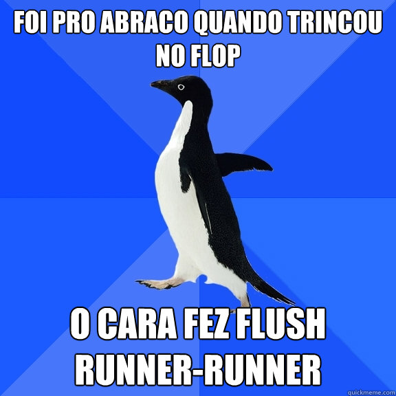 foi pro abraco quando trincou no flop o cara fez flush runner-runner  Socially Awkward Penguin