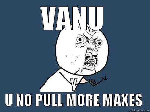 VANU Y U NO PULL MORE MAXES Y U No