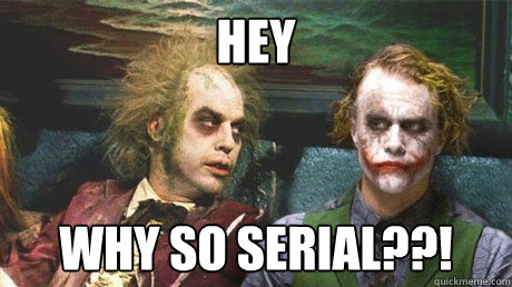 Hey WHY SO SERIAL??!  Why so serious