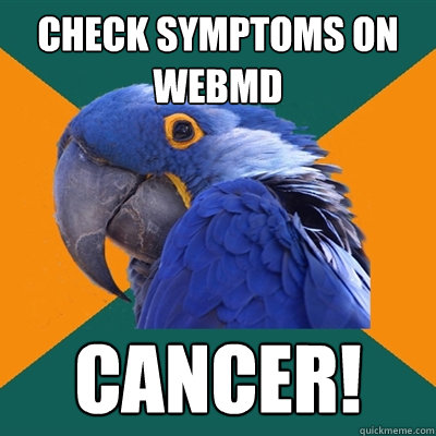check symptoms on webmd CANCER!  Paranoid Parrot