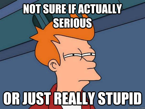 Not sure if actually serious Or just really stupid - Not sure if actually serious Or just really stupid  Futurama Fry