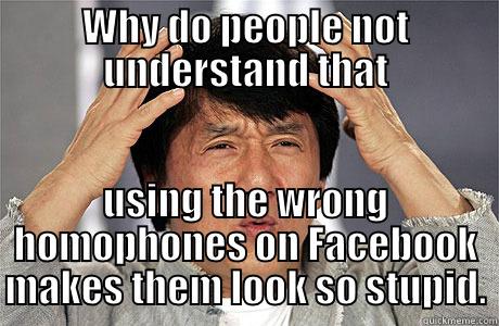 WHY DO PEOPLE NOT UNDERSTAND THAT USING THE WRONG HOMOPHONES ON FACEBOOK MAKES THEM LOOK SO STUPID. EPIC JACKIE CHAN